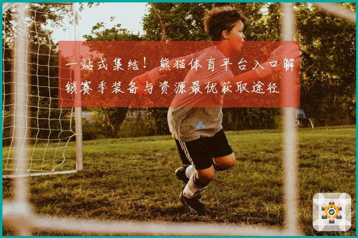 一站式集结！熊猫体育平台入口解锁赛季装备与资源最优获取途径