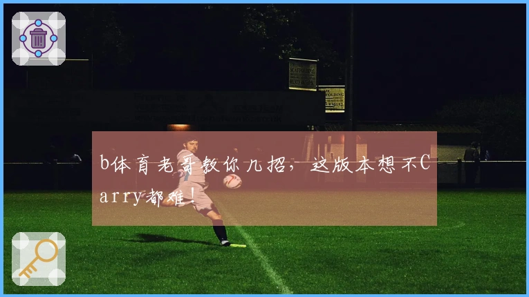 b体育老哥教你几招，这版本想不Carry都难！