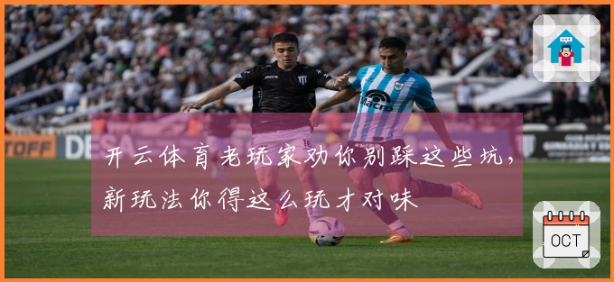 开云体育老玩家劝你别踩这些坑，新玩法你得这么玩才对味