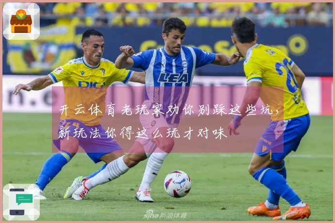 开云体育老玩家劝你别踩这些坑,新玩法你得这么玩才对味