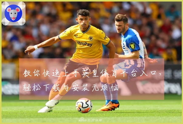 教你快速上手英皇体育平台入口，轻松下载与安装无烦恼