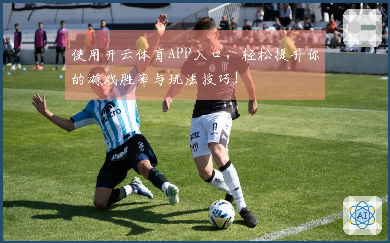 使用开云体育APP入口，轻松提升你的游戏胜率与玩法技巧！